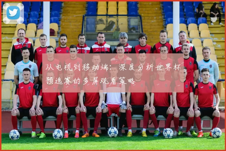 从电视到移动端：深度分析世界杯预选赛的多屏观看策略