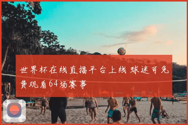 世界杯在线直播平台上线 球迷可免费观看64场赛事