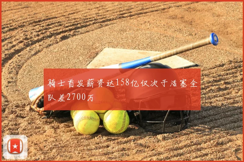 骑士首发薪资达158亿仅次于活塞全队差2700万