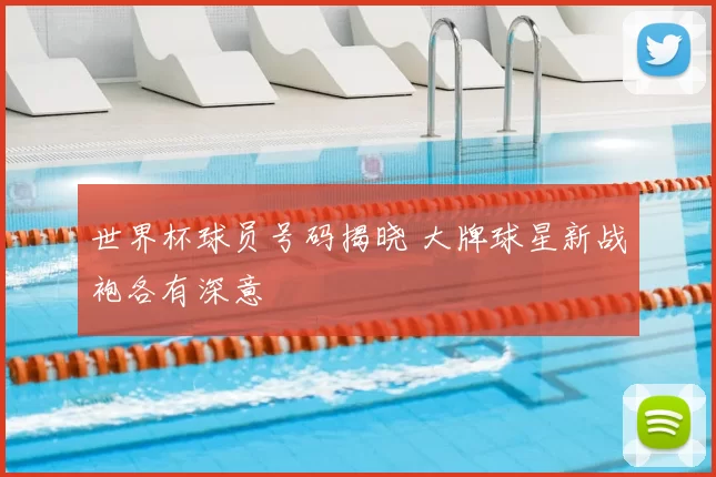 世界杯球员号码揭晓 大牌球星新战袍各有深意
