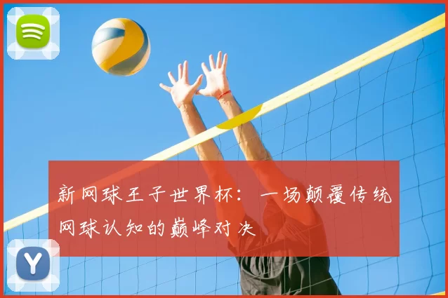 新网球王子世界杯：一场颠覆传统网球认知的巅峰对决
