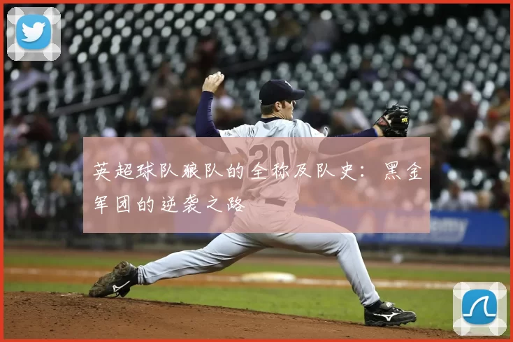 英超球队狼队的全称及队史：黑金军团的逆袭之路