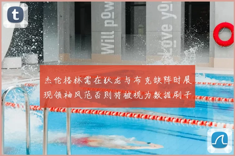 杰伦格林需在狄龙与布克缺阵时展现领袖风范否则将被视为数据刷子