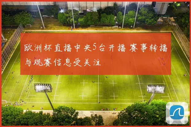 欧洲杯直播中央5台开播 赛事转播与观赛信息受关注