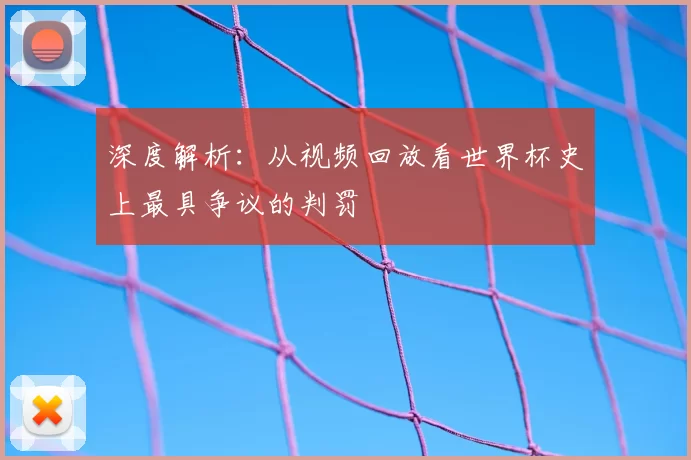 深度解析:从视频回放看世界杯史上最具争议的判罚