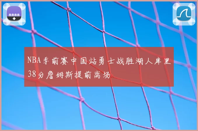 NBA季前赛中国站勇士战胜湖人库里38分詹姆斯提前离场