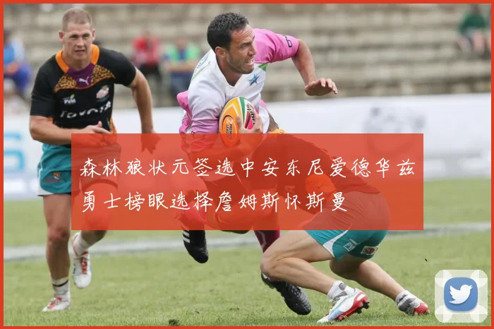 森林狼状元签选中安东尼爱德华兹勇士榜眼选择詹姆斯怀斯曼