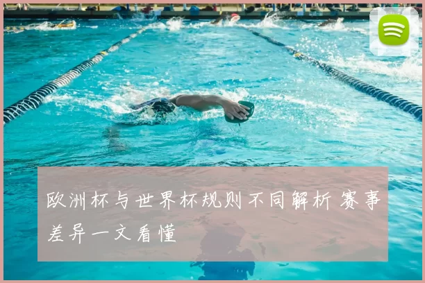 欧洲杯与世界杯规则不同解析 赛事差异一文看懂