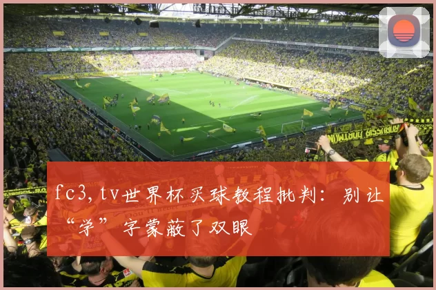 fc3,tv世界杯买球教程批判：别让“学”字蒙蔽了双眼