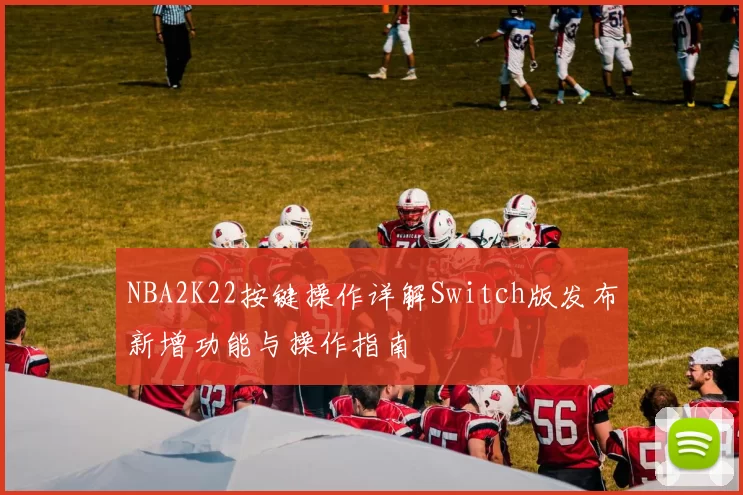 NBA2K22按键操作详解Switch版发布新增功能与操作指南