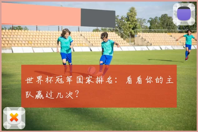 世界杯冠军国家排名：看看你的主队赢过几次？