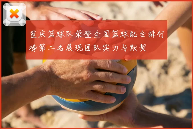 重庆篮球队荣登全国篮球配合排行榜第二名展现团队实力与默契