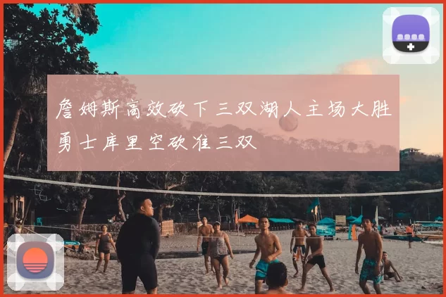 詹姆斯高效砍下三双湖人主场大胜勇士库里空砍准三双