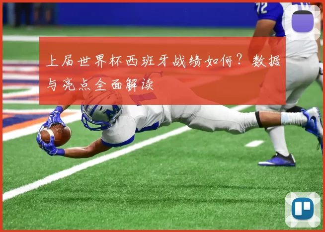 上届世界杯西班牙战绩如何？数据与亮点全面解读