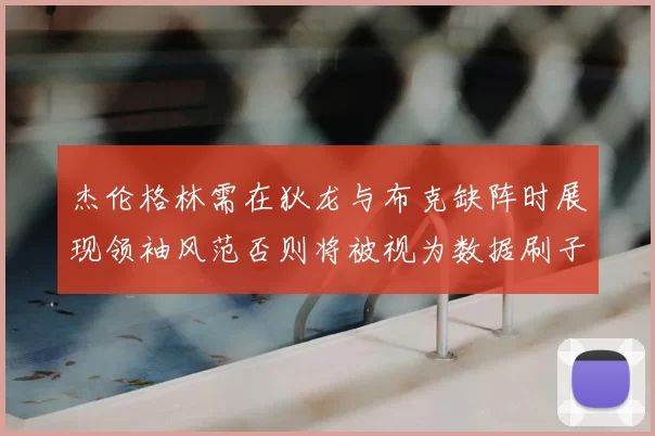 杰伦格林需在狄龙与布克缺阵时展现领袖风范否则将被视为数据刷子