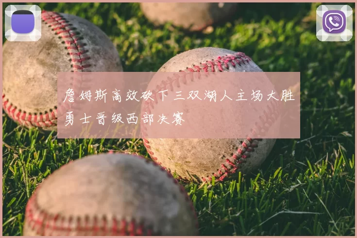 詹姆斯高效砍下三双湖人主场大胜勇士晋级西部决赛