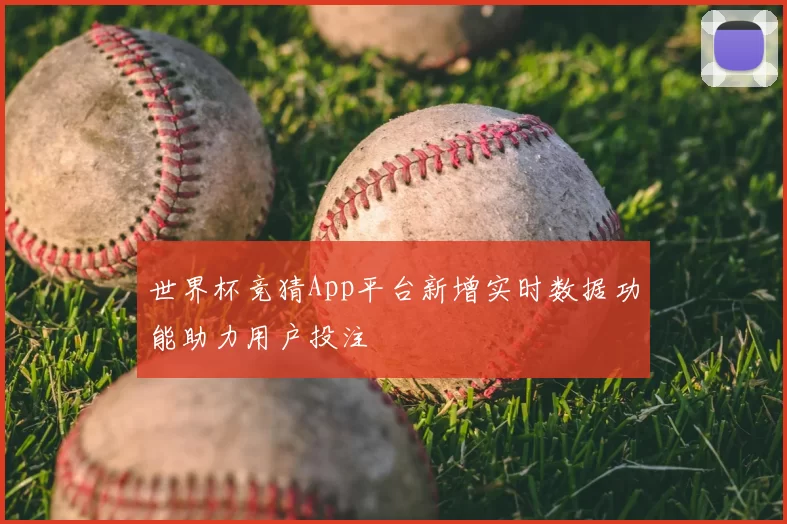 世界杯竞猜App平台新增实时数据功能助力用户投注