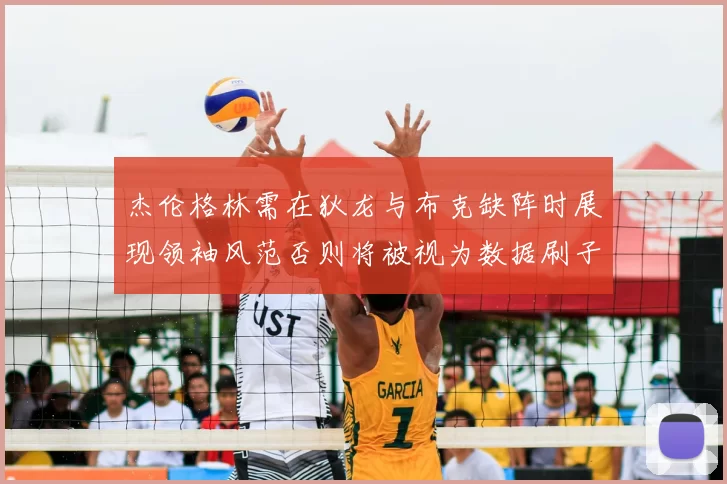 杰伦格林需在狄龙与布克缺阵时展现领袖风范否则将被视为数据刷子