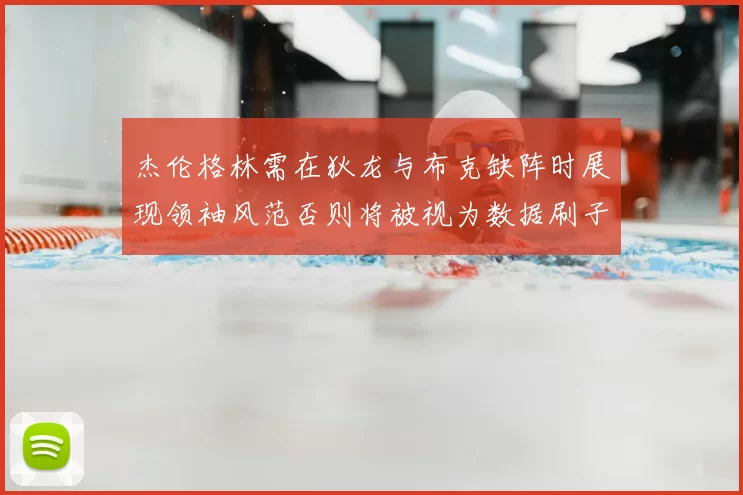杰伦格林需在狄龙与布克缺阵时展现领袖风范否则将被视为数据刷子
