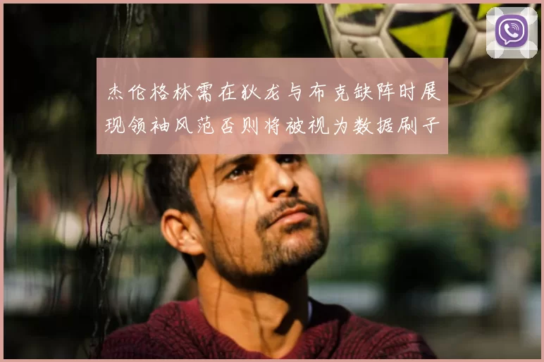 杰伦格林需在狄龙与布克缺阵时展现领袖风范否则将被视为数据刷子