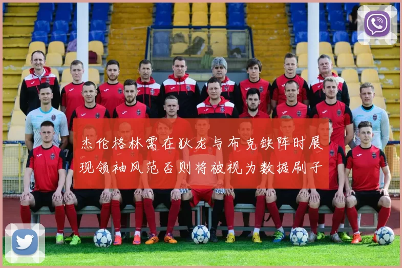 杰伦格林需在狄龙与布克缺阵时展现领袖风范否则将被视为数据刷子