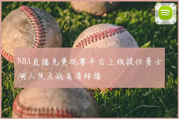 NBA直播免费观赛平台上线提供勇士湖人焦点战高清转播