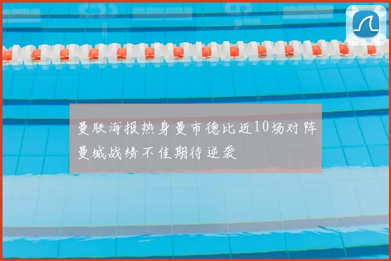 曼联海报热身曼市德比近10场对阵曼城战绩不佳期待逆袭
