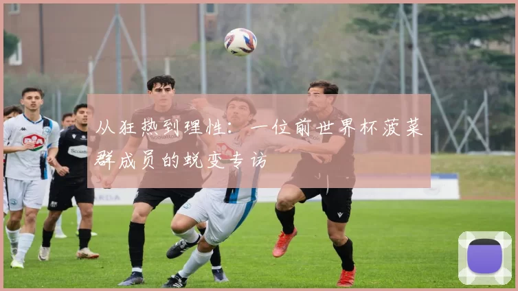 从狂热到理性:一位前世界杯菠菜群成员的蜕变专访