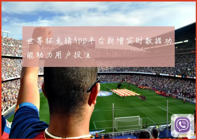 世界杯竞猜App平台新增实时数据功能助力用户投注