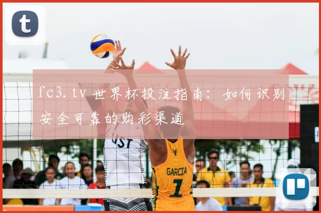 fc3.tv 世界杯投注指南：如何识别安全可靠的购彩渠道