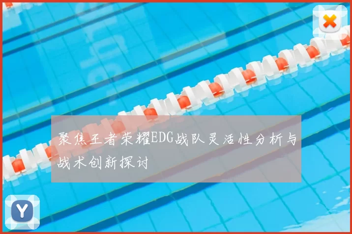 聚焦王者荣耀EDG战队灵活性分析与战术创新探讨