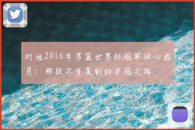 对话2016年男篮世界杯冠军核心成员：那段不可复制的夺冠之路