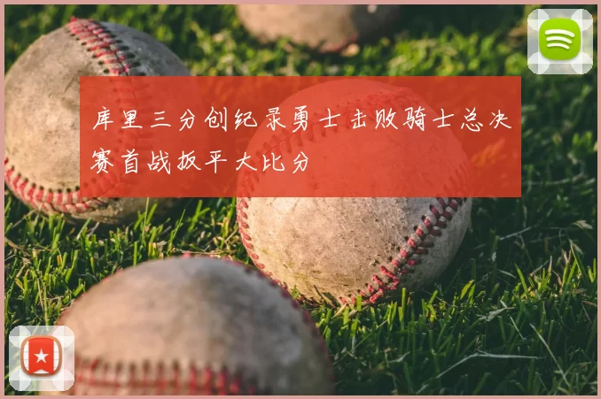 库里三分创纪录勇士击败骑士总决赛首战扳平大比分