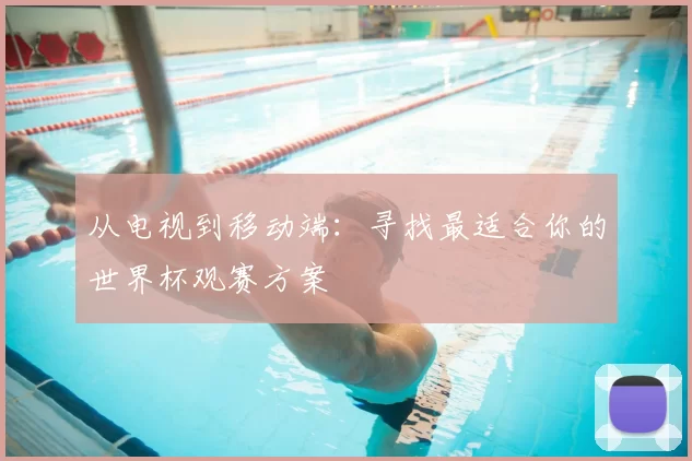 从电视到移动端:寻找最适合你的世界杯观赛方案