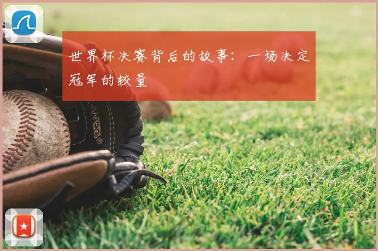 世界杯决赛背后的故事：一场决定冠军的较量