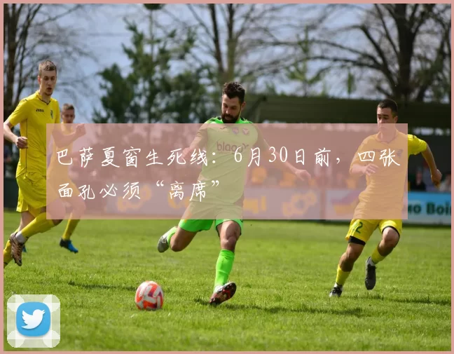 巴萨夏窗生死线:6月30日前,四张面孔必须“离席”