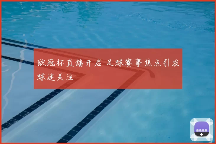 欧冠杯直播开启 足球赛事焦点引发球迷关注