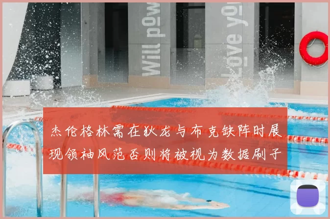 杰伦格林需在狄龙与布克缺阵时展现领袖风范否则将被视为数据刷子