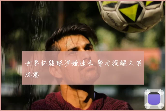 世界杯赌球涉嫌违法 警方提醒文明观赛