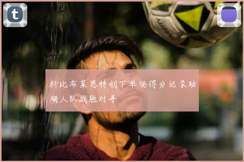 科比布莱恩特创下单场得分记录助湖人队战胜对手