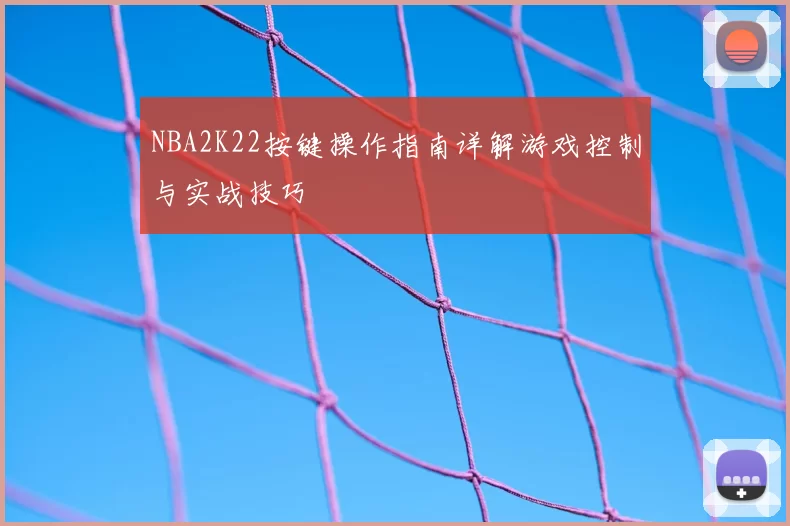 NBA2K22按键操作指南详解游戏控制与实战技巧