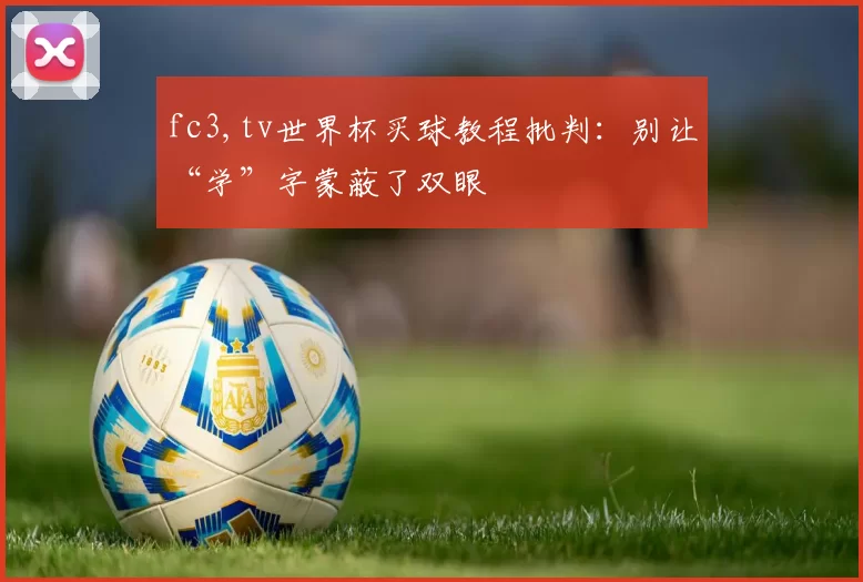 fc3,tv世界杯买球教程批判：别让“学”字蒙蔽了双眼
