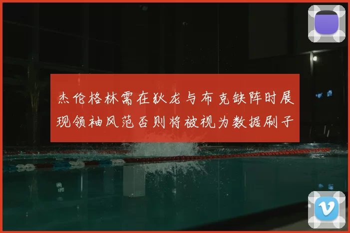 杰伦格林需在狄龙与布克缺阵时展现领袖风范否则将被视为数据刷子