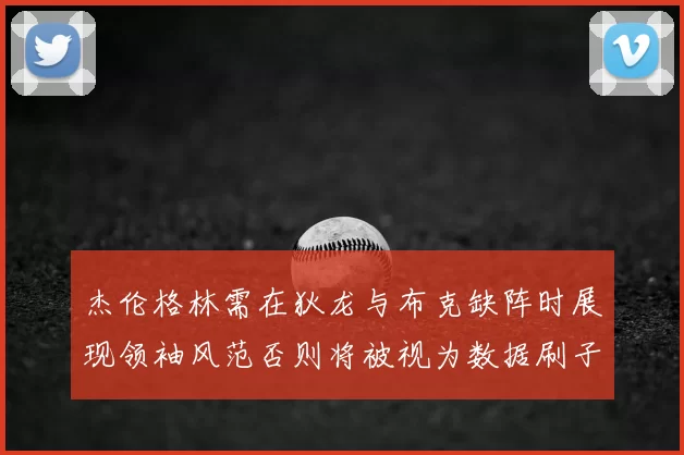杰伦格林需在狄龙与布克缺阵时展现领袖风范否则将被视为数据刷子