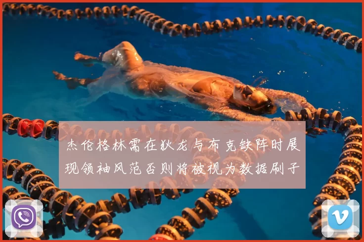 杰伦格林需在狄龙与布克缺阵时展现领袖风范否则将被视为数据刷子