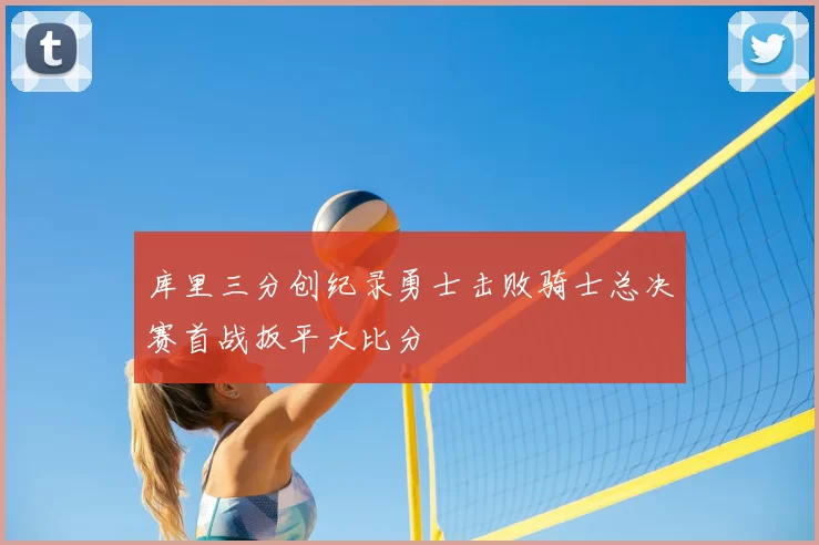 库里三分创纪录勇士击败骑士总决赛首战扳平大比分