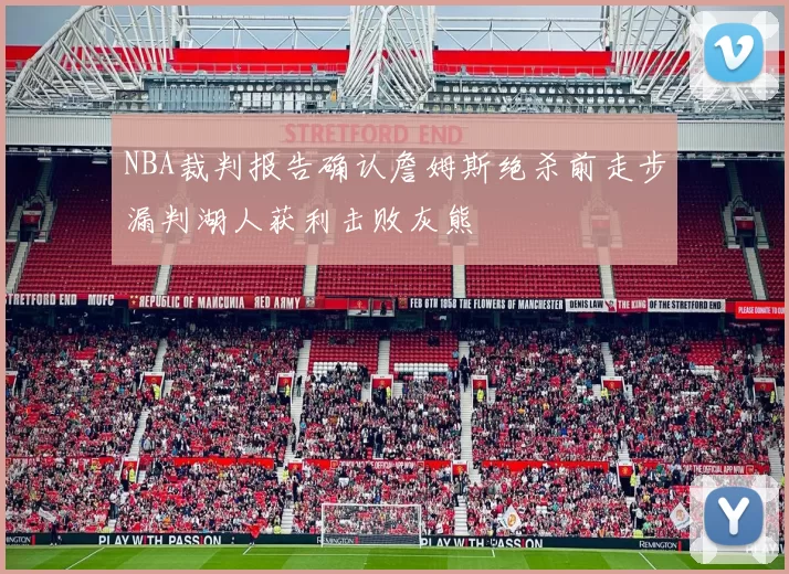 NBA裁判报告确认詹姆斯绝杀前走步漏判湖人获利击败灰熊