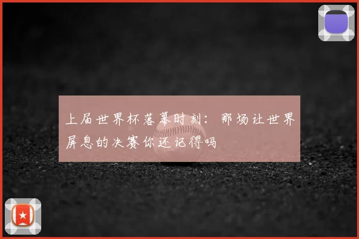 上届世界杯落幕时刻：那场让世界屏息的决赛你还记得吗