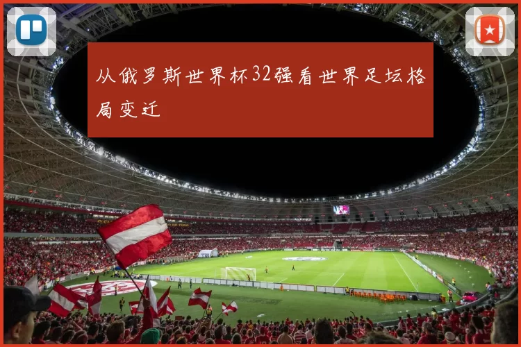 从俄罗斯世界杯32强看世界足坛格局变迁