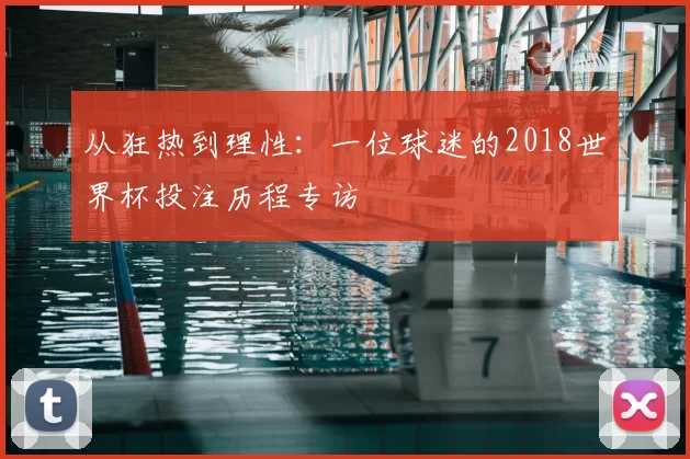 从狂热到理性:一位球迷的2018世界杯投注历程专访